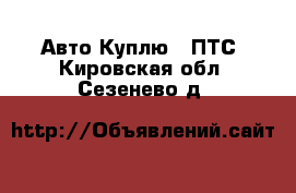 Авто Куплю - ПТС. Кировская обл.,Сезенево д.